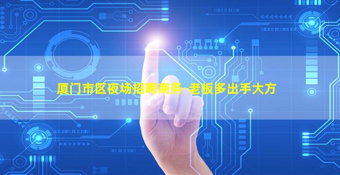 厦门市区夜场招聘商务-老板多出手大方