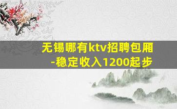 无锡哪有ktv招聘包厢-稳定收入1200起步